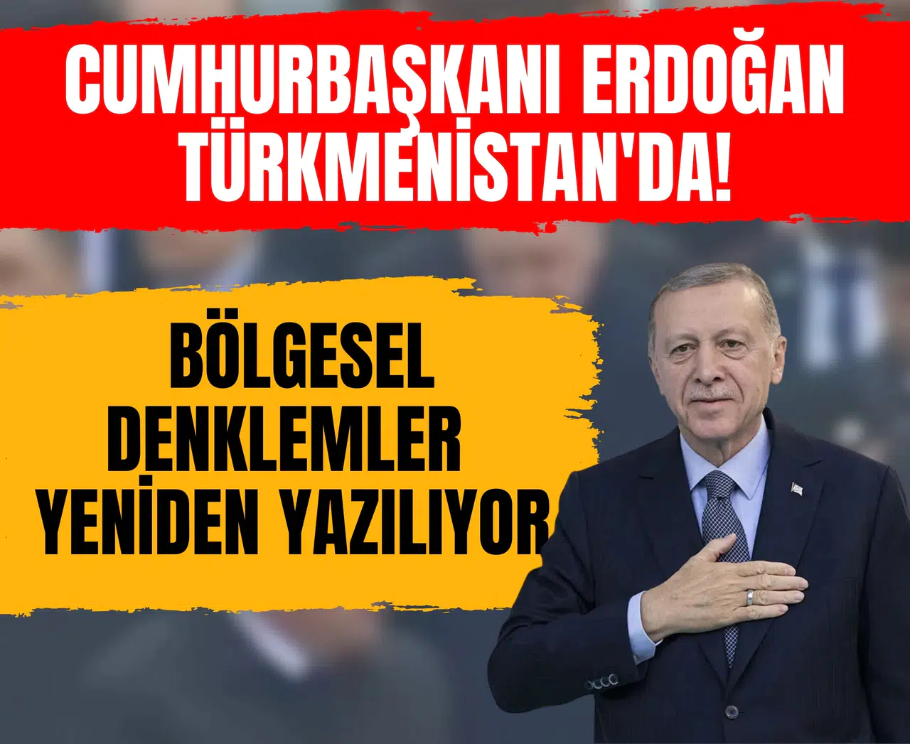 Erdoğan’ın Aşkabat ziyareti başladı: Bölgesel denklemler yeniden yazılıyor!