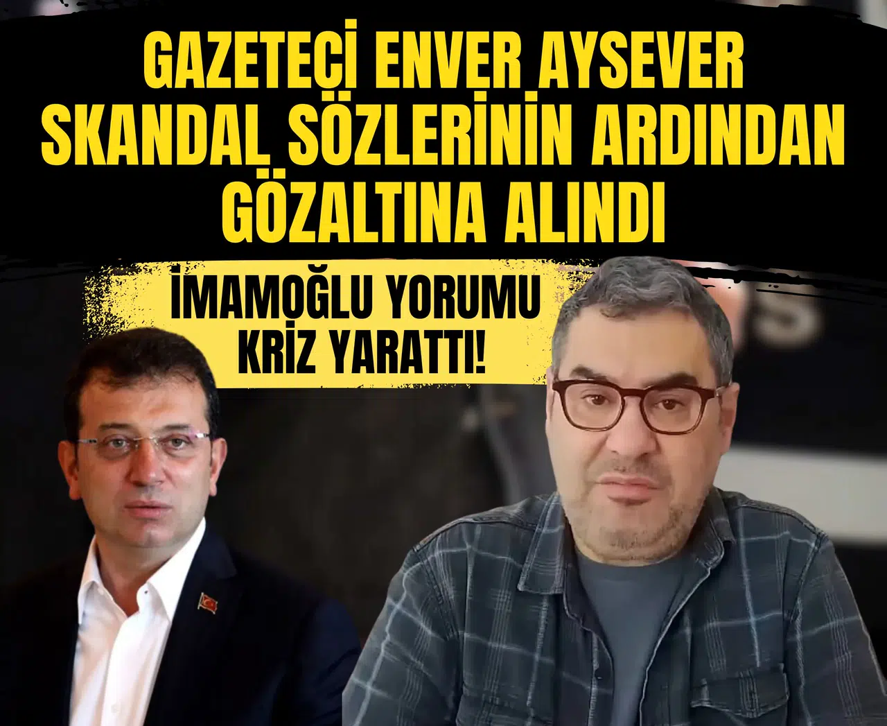 Gazeteci Enver Aysever skandal sözlerinin ardından gözaltına alındı: İmamoğlu yorumu kriz yarattı!