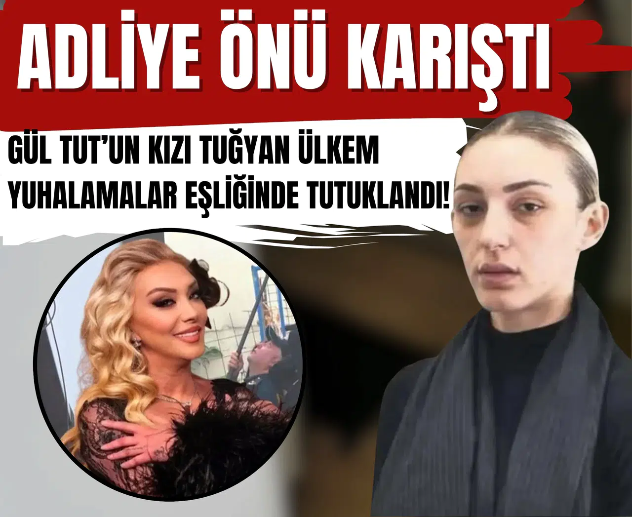 Adliye önü karıştı: Gül Tut’un kızı Tuğyan Ülkem yuhalamalar eşliğinde tutuklandı!