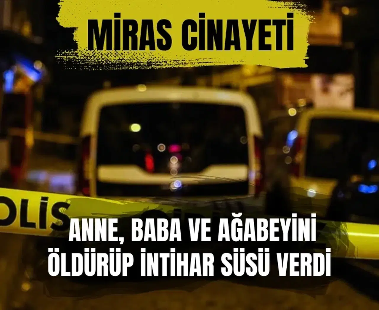 İntihar sanılan olay ‘miras’ cinayeti çıktı: Anne, baba ve ağabeyini öldürüp intihar süsü verdi