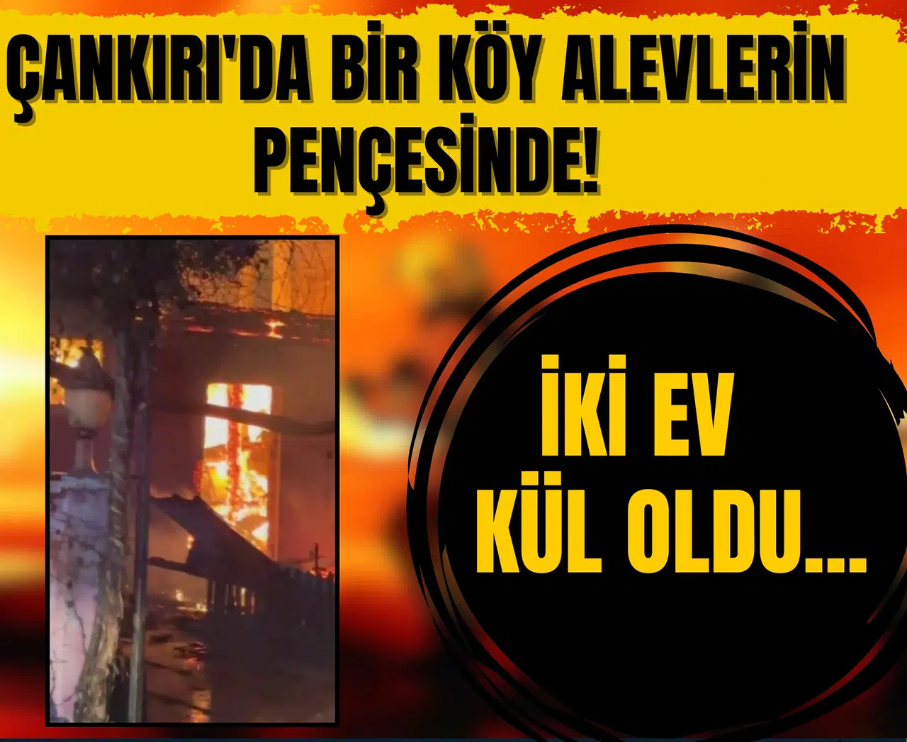 Çankırı'da bir köy alevlerin pençesinde! İki ev kül oldu...