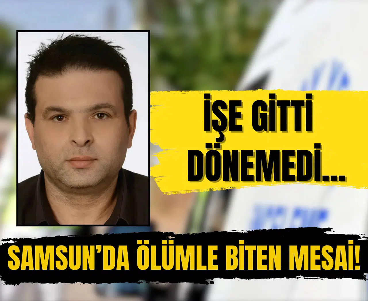 İşe gitti, dönemedi... Samsun’da ölümle biten mesai!