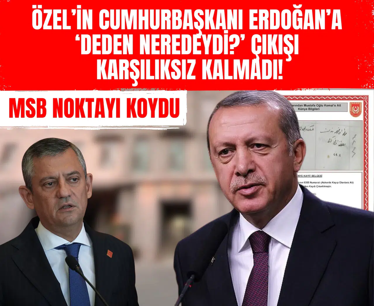 Özel’in Cumhurbaşkanı Erdoğan’a ‘Deden neredeydi?’ çıkışı karşılıksız kalmadı! MSB belgeleri polemiğe son noktayı koydu