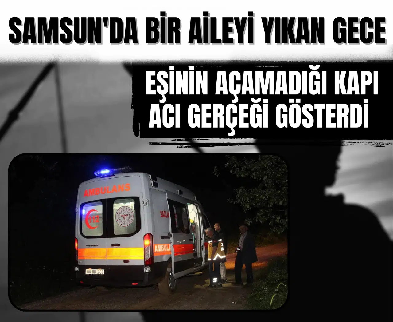 Samsun'da bir aileyi yıkan gece: Eşinin açamadığı kapı, acı gerçeği gösterdi