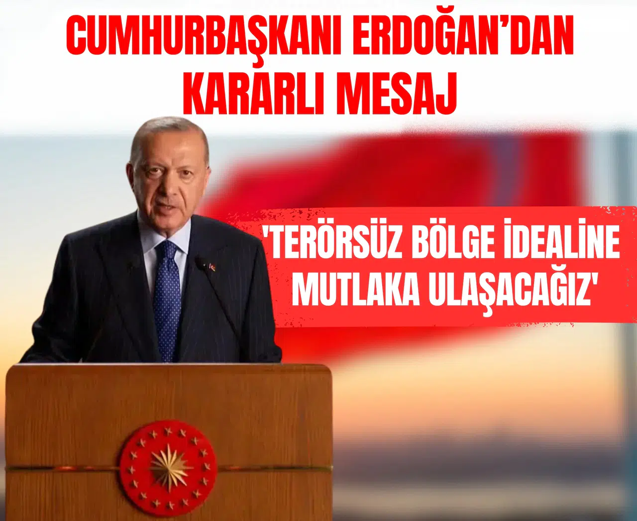 Cumhurbaşkanı Erdoğan’dan kararlı mesaj: 'Terörsüz Bölge idealine mutlaka ulaşacağız'