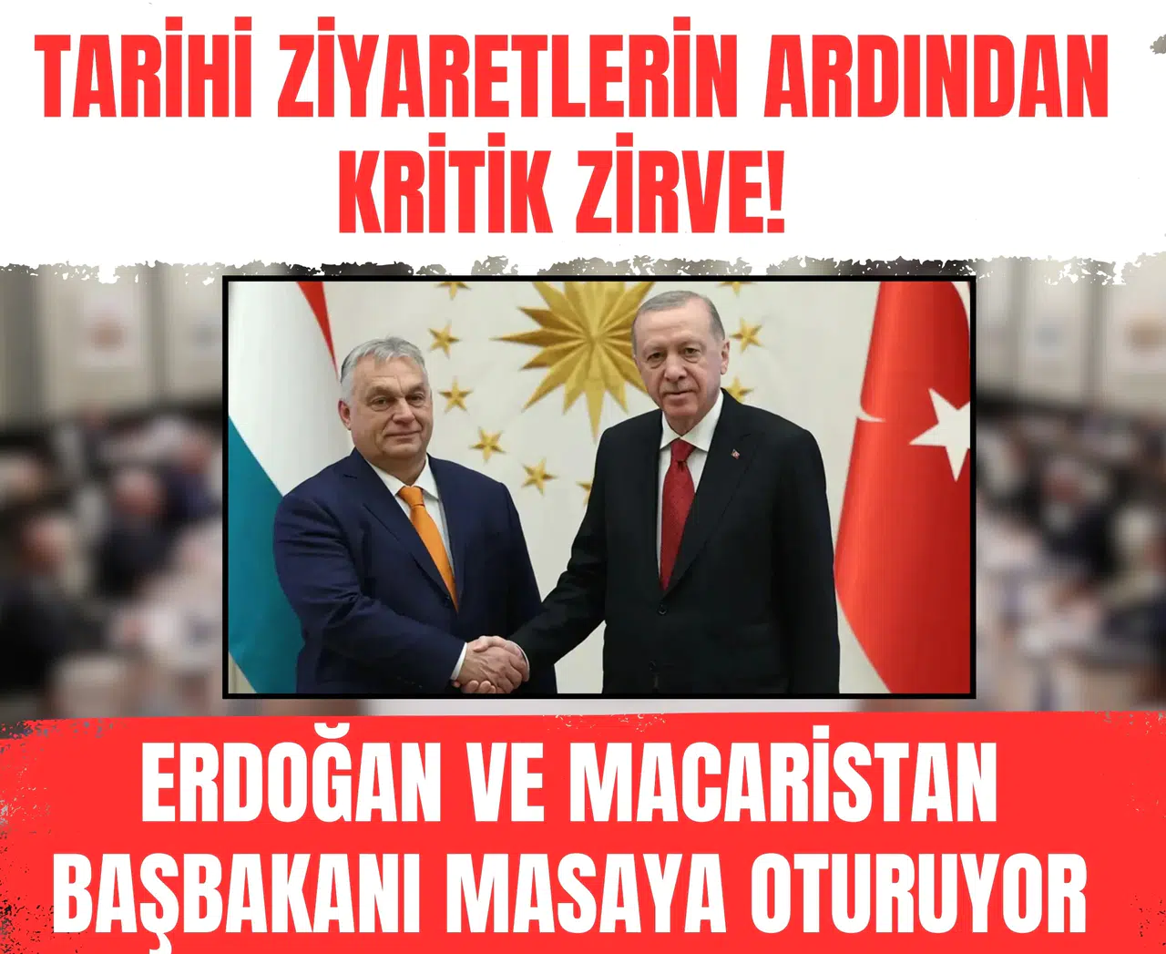 Tarihi ziyaretlerin ardından kritik zirve! Erdoğan ve Macaristan Başbakanı masaya oturuyor