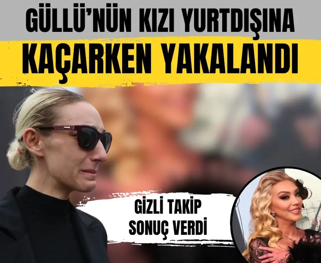 Güllü’nün kızı kaçarken yakalandı! Tuğyan Ülkem Gülter gözaltında