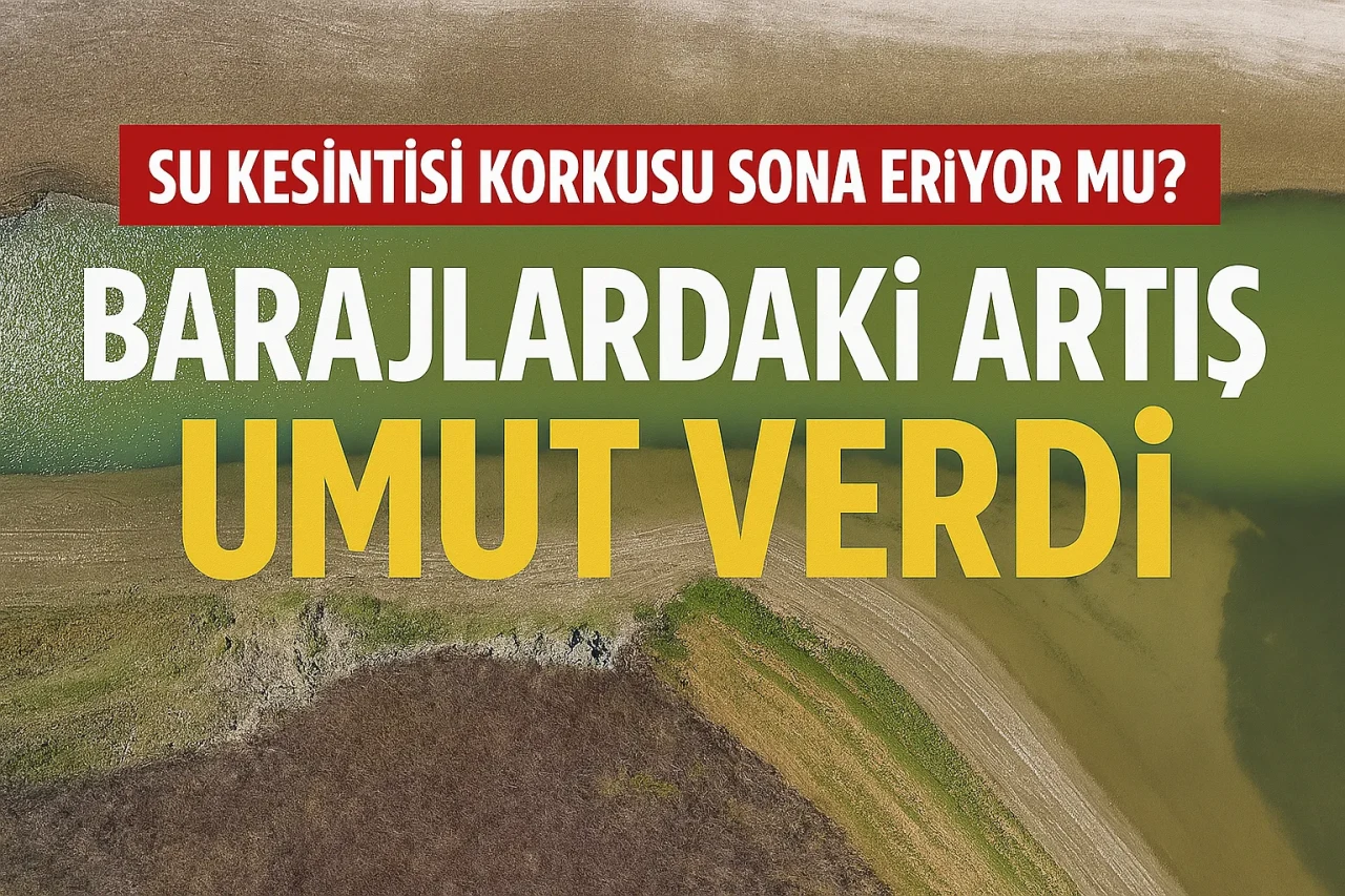 Su kesintisi korkusu sona eriyor mu? Barajlardaki artış umut verdi