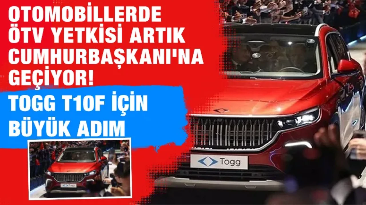 Otomobillerde ÖTV yetkisi artık Cumhurbaşkanı'na geçiyor! Togg T10F için büyük adım