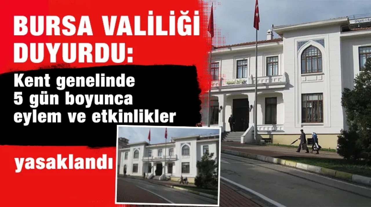 Bursa Valiliği duyurdu: Kent genelinde 5 gün boyunca eylem ve etkinlikler yasaklandı