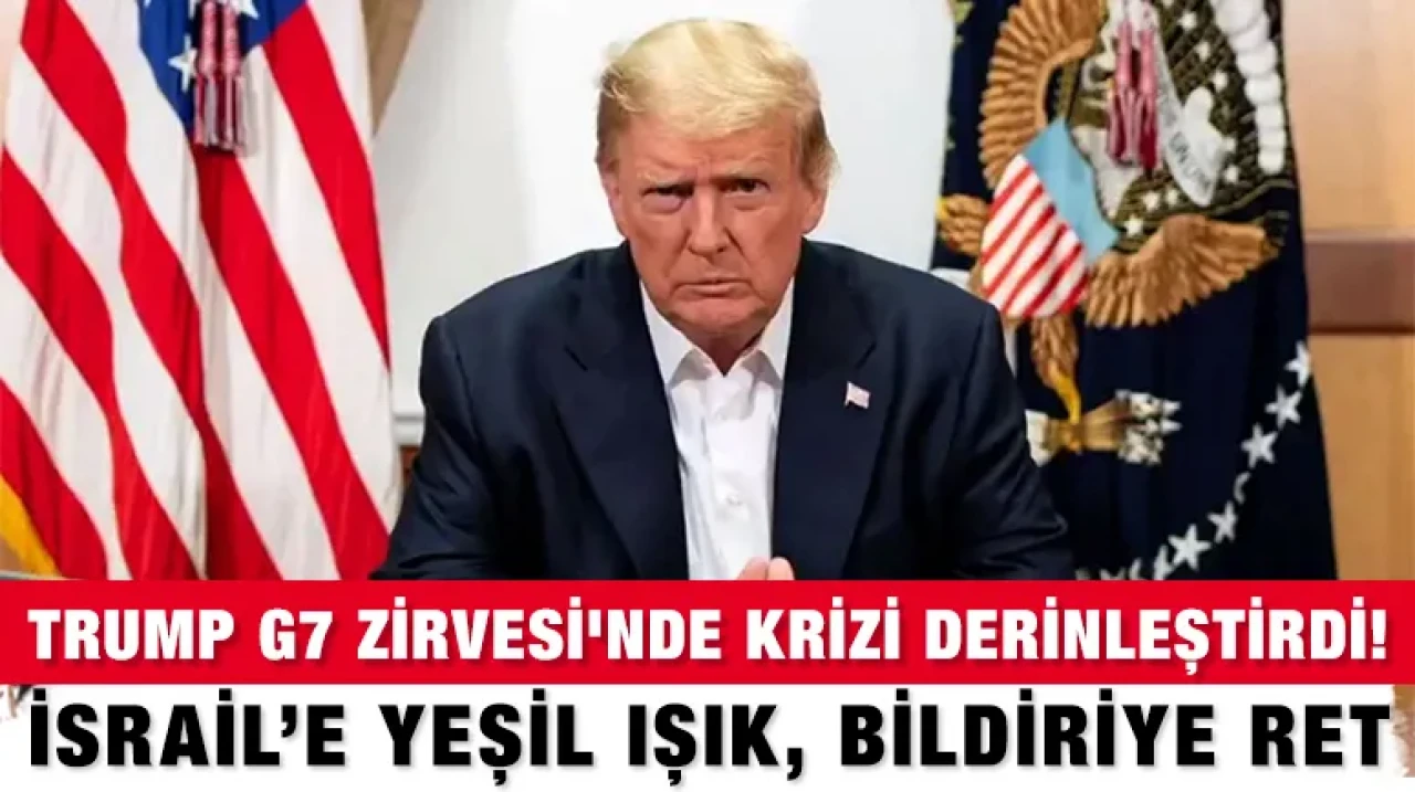 Trump G7 Zirvesi'nde Krizi Derinleştirdi! İsrail’e Yeşil Işık, Bildiriye Ret