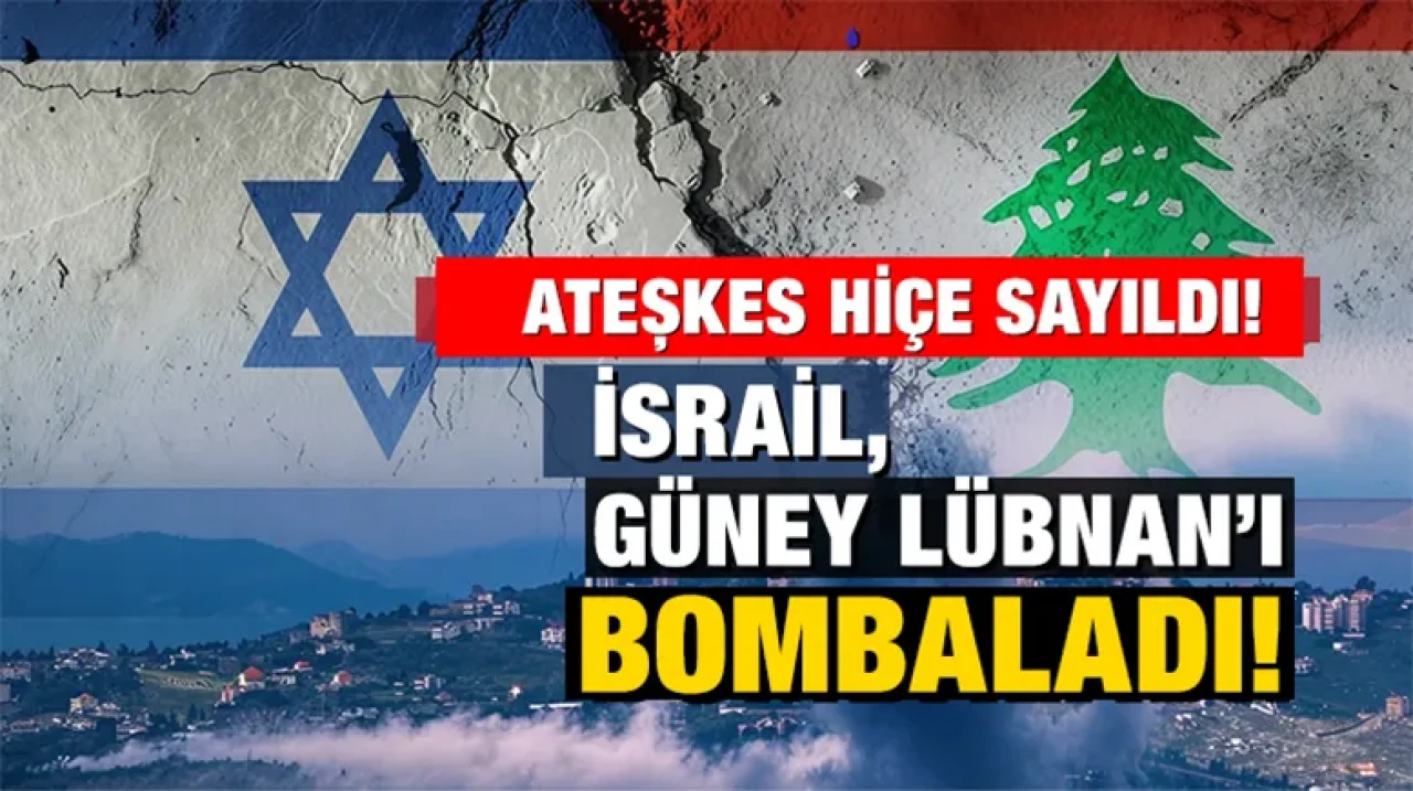 Ateşkes hiçe sayıldı! İsrail, Güney Lübnan’ı bombaladı!