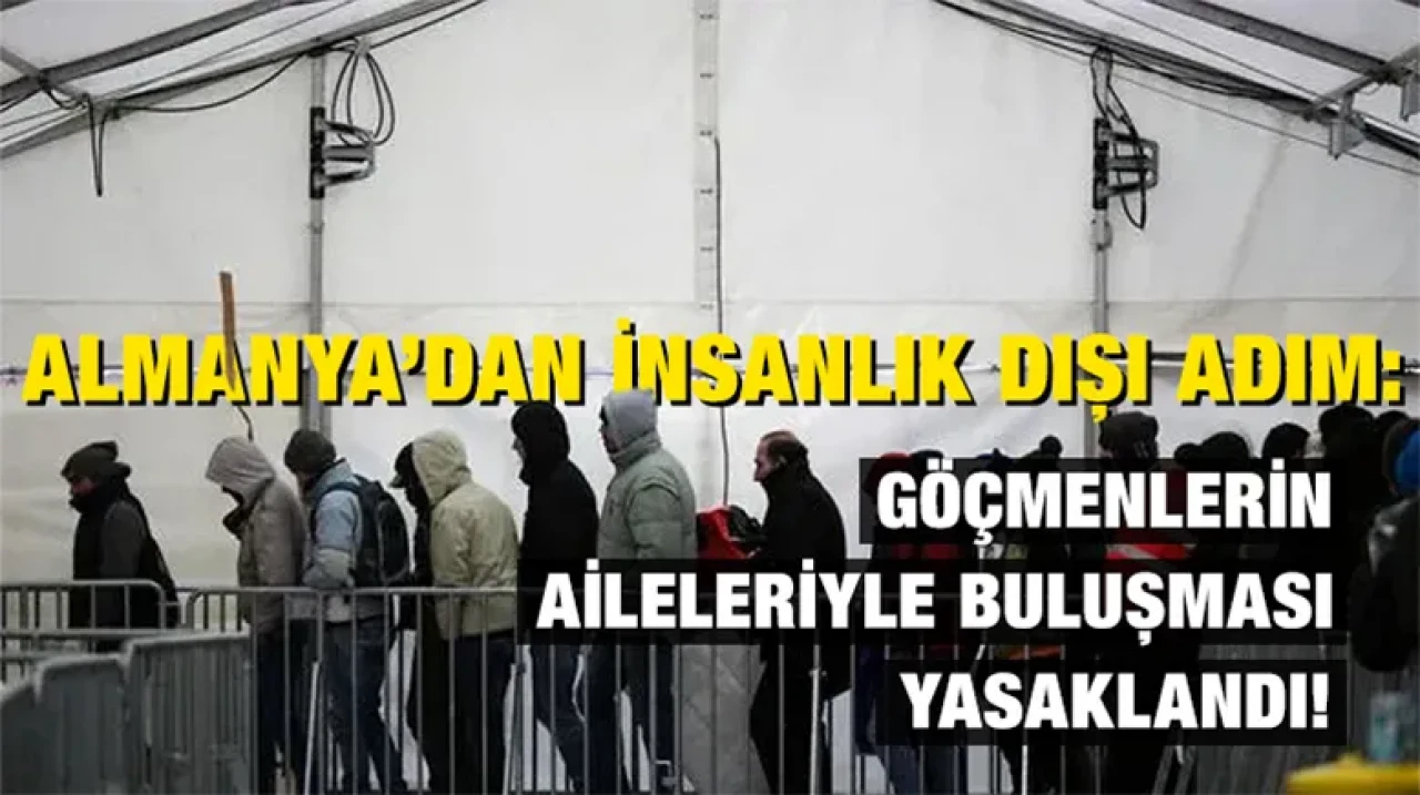 Almanya’dan insanlık dışı adım: Göçmenlerin aileleriyle buluşması yasaklandı!