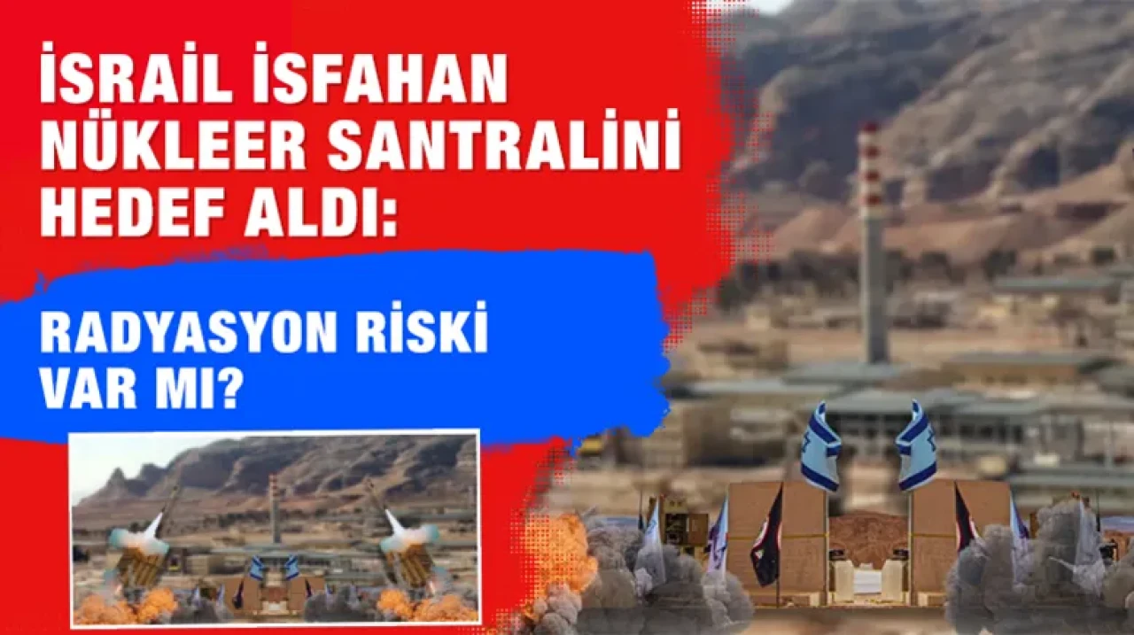 İsrail İsfahan nükleer santralini hedef aldı: Radyasyon riski var mı?