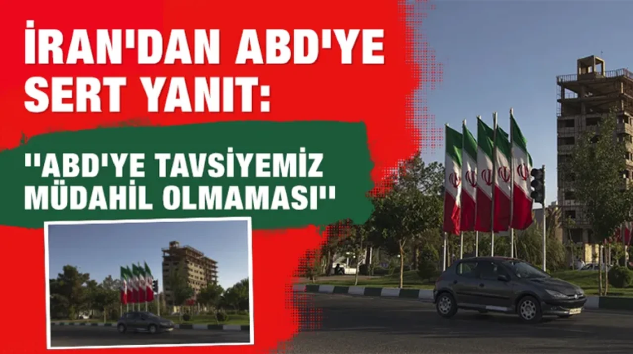 İran'dan ABD'ye sert yanıt: ''ABD'ye tavsiyemiz müdahil olmaması''