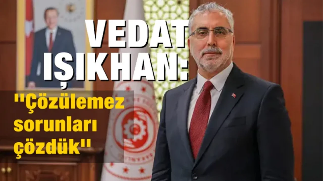 Vedat Işıkhan: ''Çözülemez sorunları çözdük''