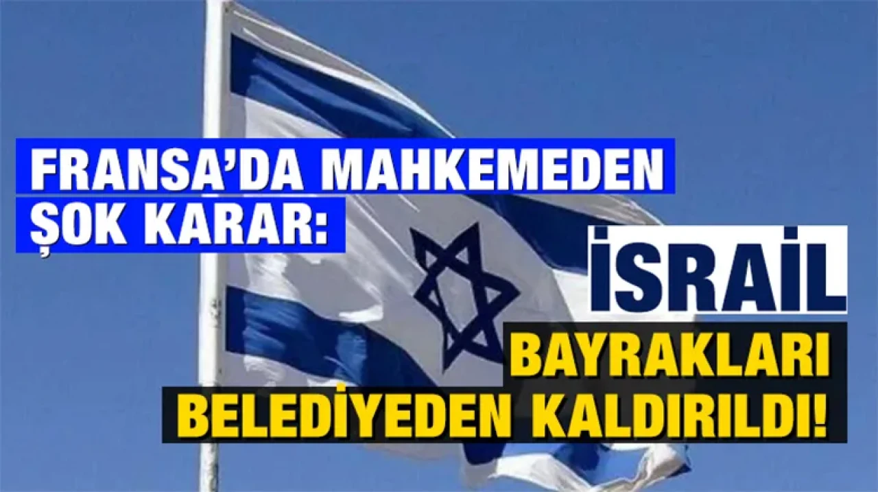 Fransa’da Mahkemeden Şok Karar: İsrail Bayrakları Belediyeden Kaldırıldı!