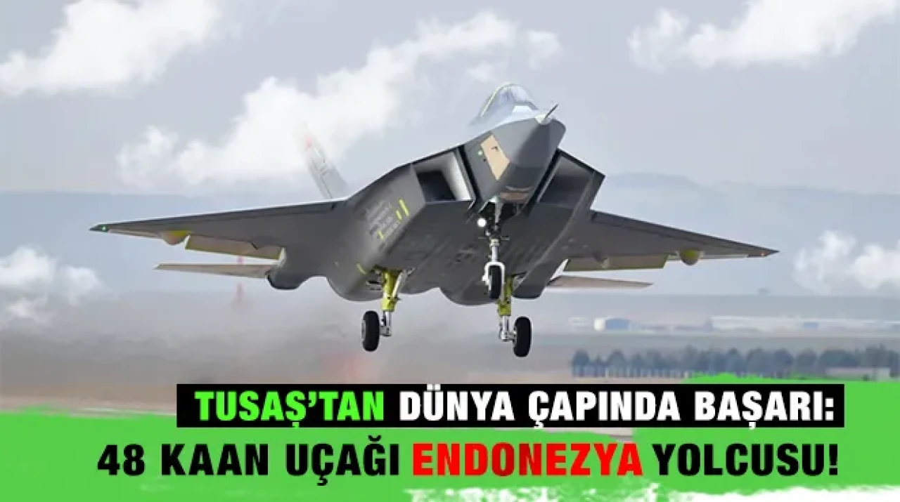 TUSAŞ’tan Dünya Çapında Başarı: 48 KAAN Uçağı Endonezya Yolcusu!