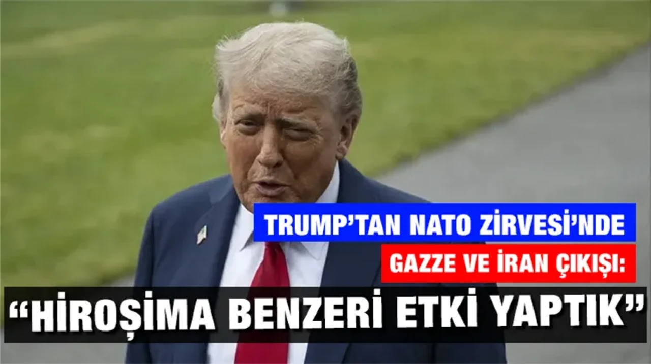 Trump’tan NATO Zirvesi’nde Gazze ve İran çıkışı: “Hiroşima benzeri etki yaptık”