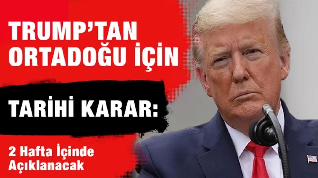 Trump’tan Ortadoğu İçin Tarihi Karar: 2 Hafta İçinde Açıklanacak