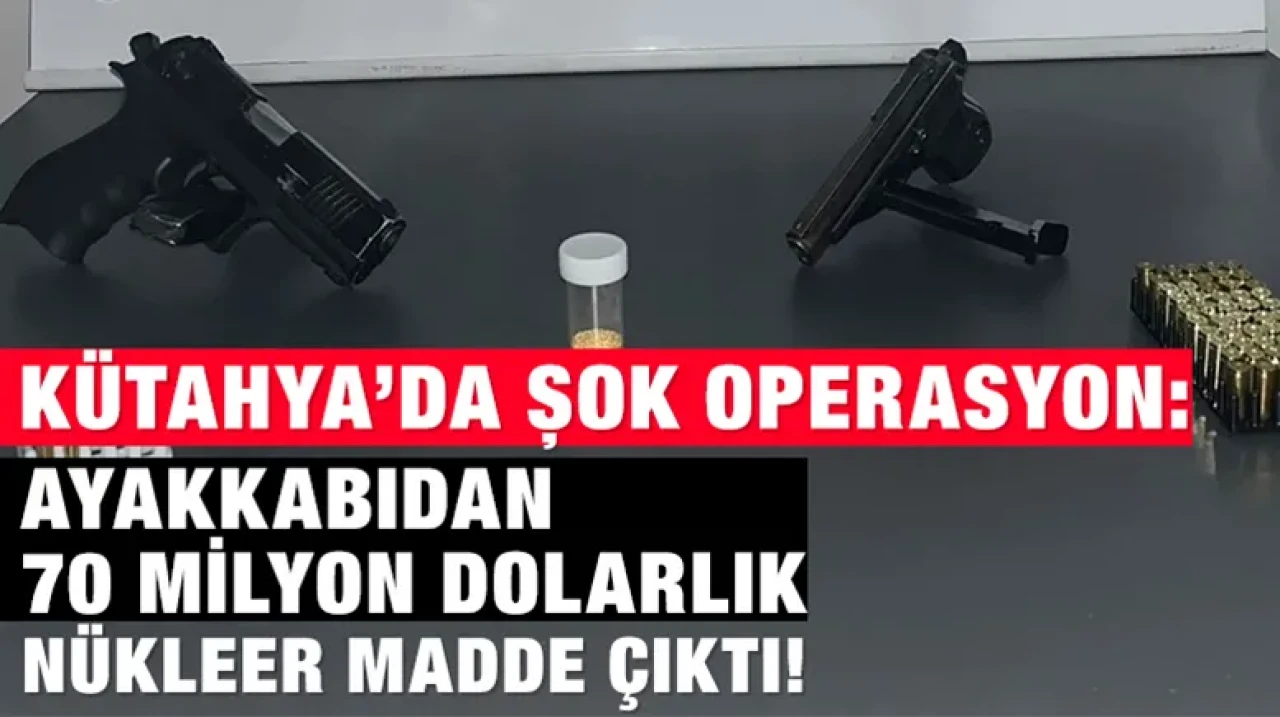 Kütahya’da Şok Operasyon: Ayakkabıdan 70 Milyon Dolarlık Nükleer Madde Çıktı!