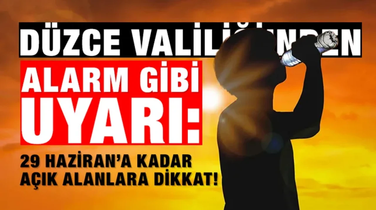 Düzce Valiliği'nden Alarm Gibi Uyarı: 29 Haziran’a Kadar Açık Alanlara Dikkat!