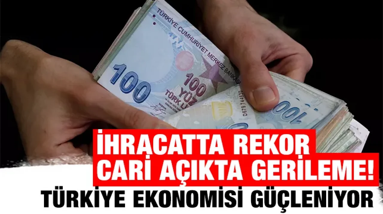 İhracatta rekor cari açıkta gerileme! Türkiye ekonomisi güçleniyor