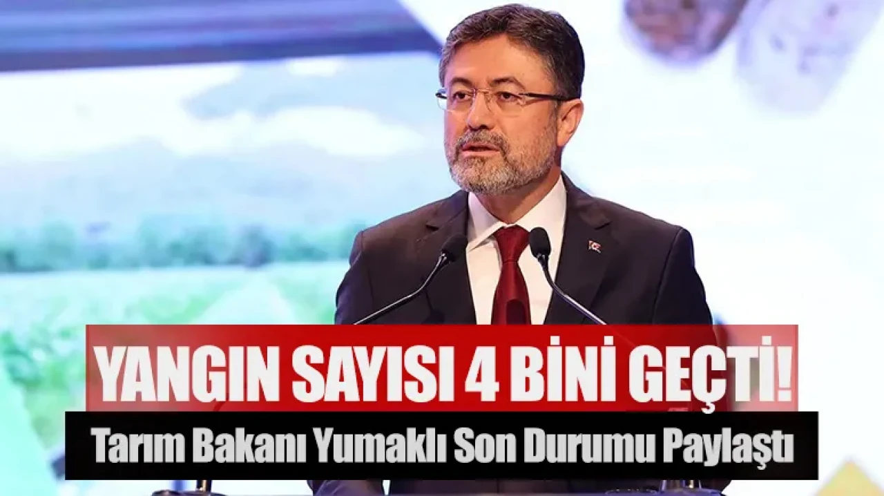 Tarım Bakanı Yumaklı son durumu paylaştı: Yangın sayısı 4 bini geçti !