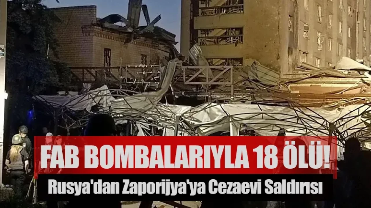 Rusya'dan Zaporijya'ya cezaevi saldırısı: 18 ölü, FAB bombalarıyla katliam!