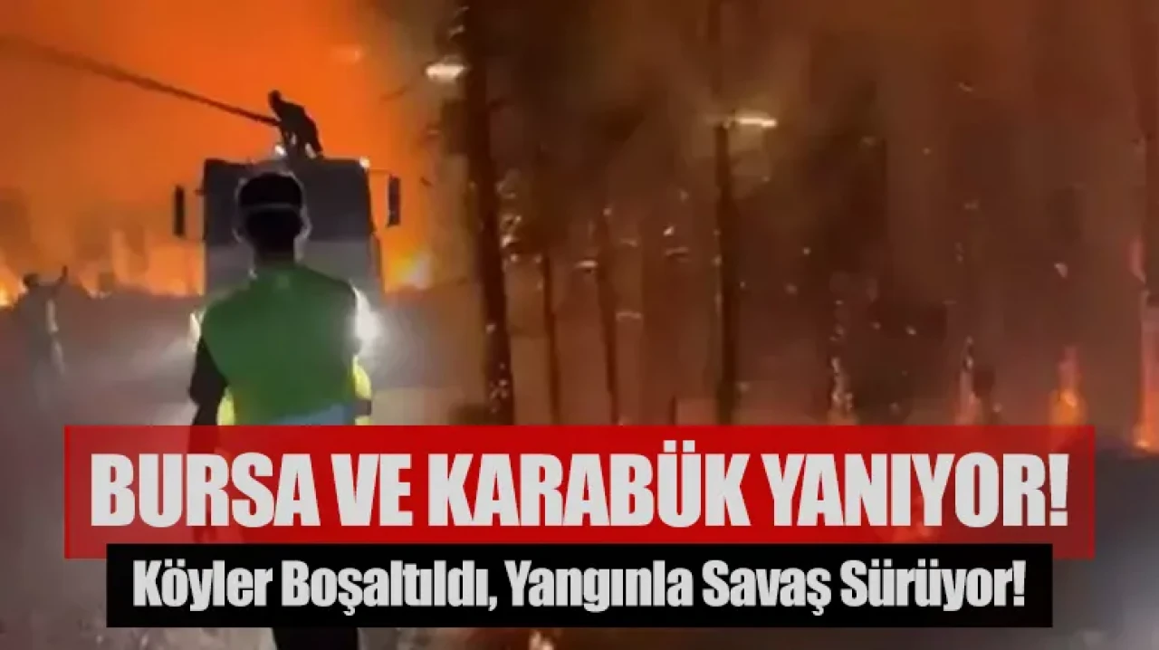 Bursa ve Karabük yanıyor! Köyler boşaltıldı, yangınla savaş sürüyor!