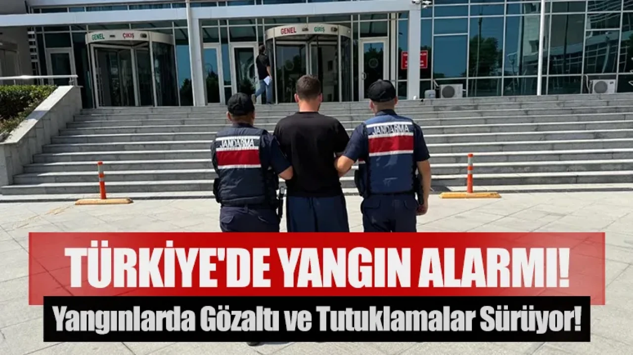 Türkiye'de yangın alarmı! Yangınlarda gözaltı ve tutuklamalar sürüyor!