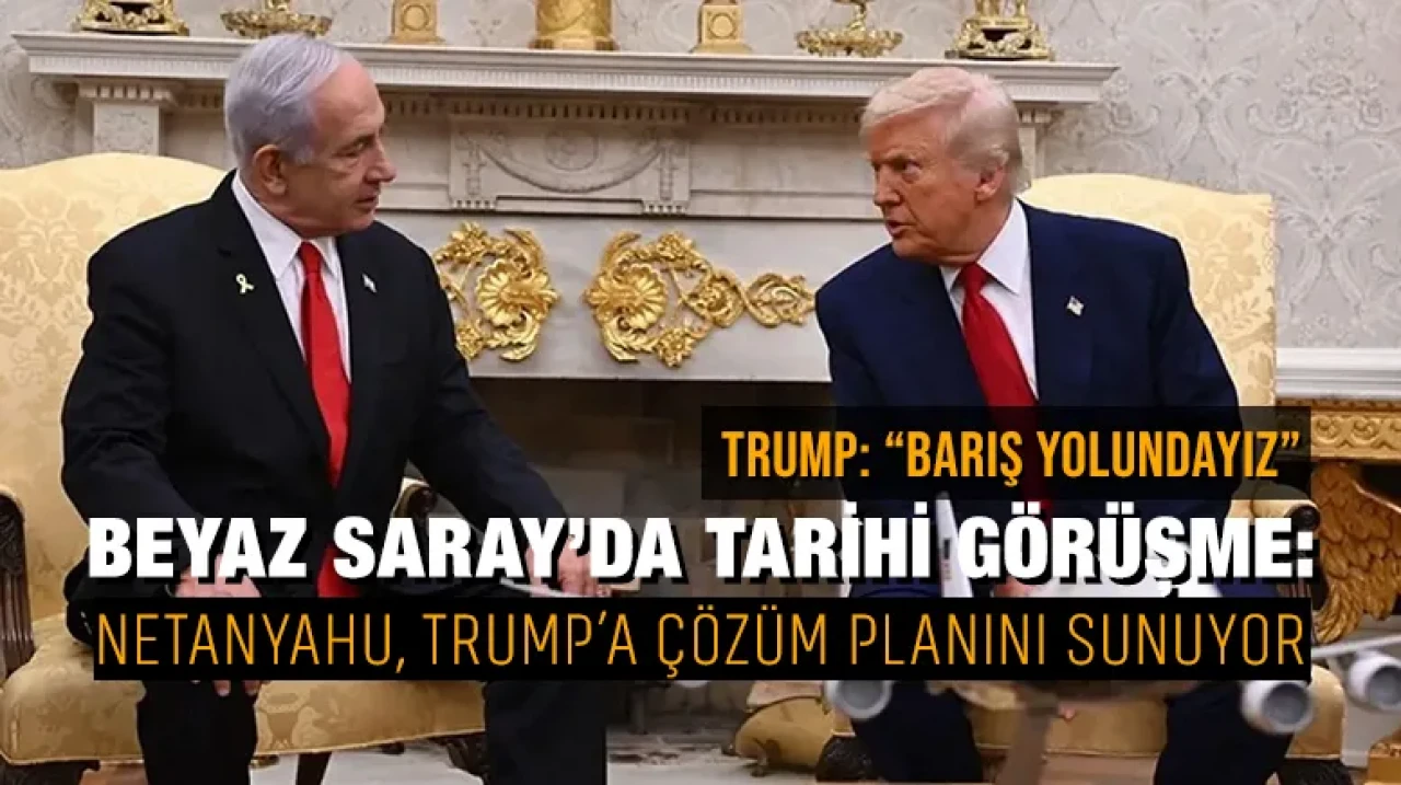 Beyaz Saray’da tarihi görüşme: Netanyahu, Trump’a çözüm planını sunuyor
