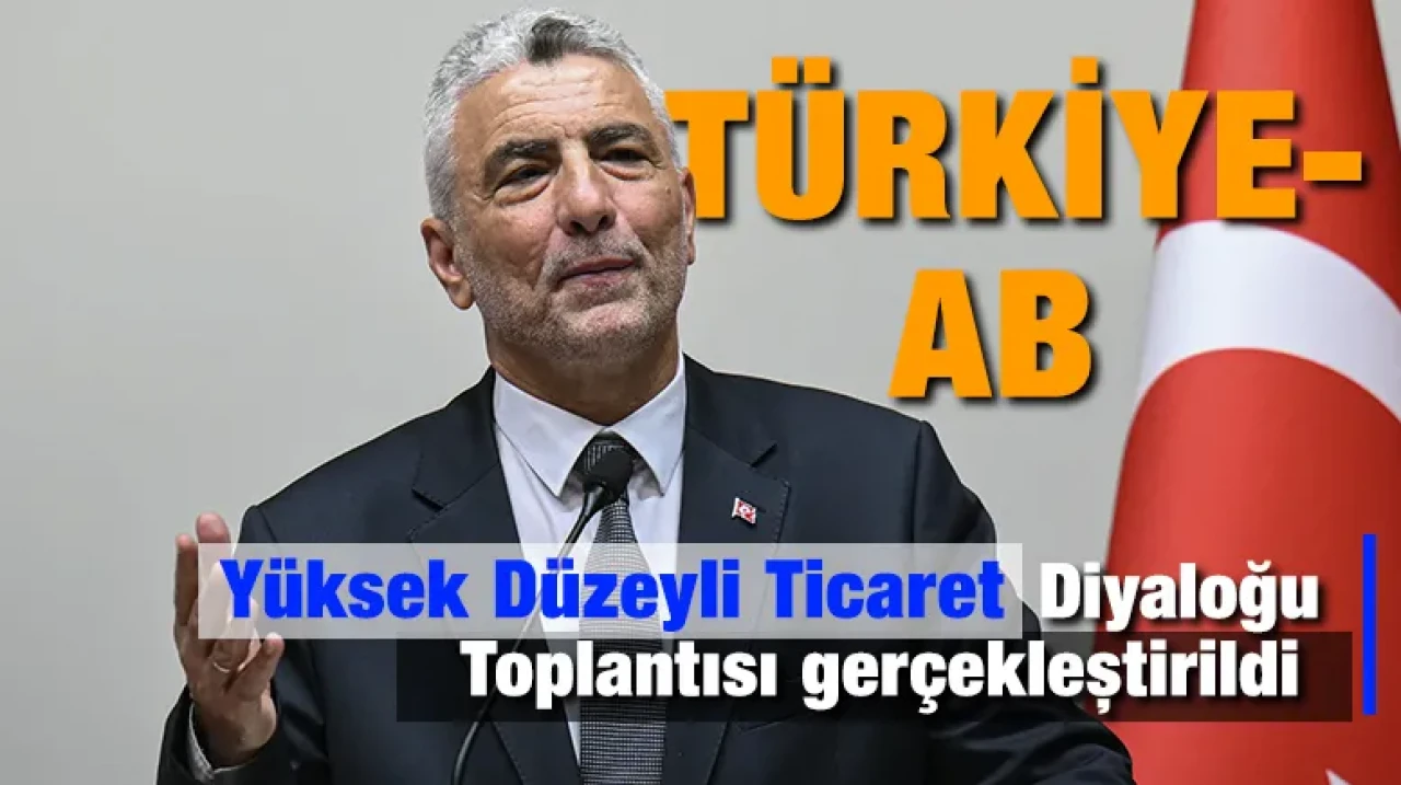 Türkiye-AB Yüksek Düzeyli Ticaret Diyaloğu Toplantısı gerçekleştirildi
