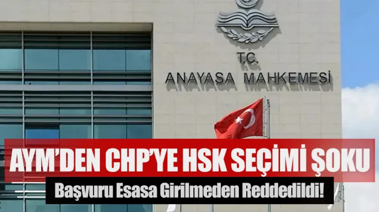 AYM’den CHP’ye HSK seçimi şoku: Başvuru esasa girilmeden reddedildi!