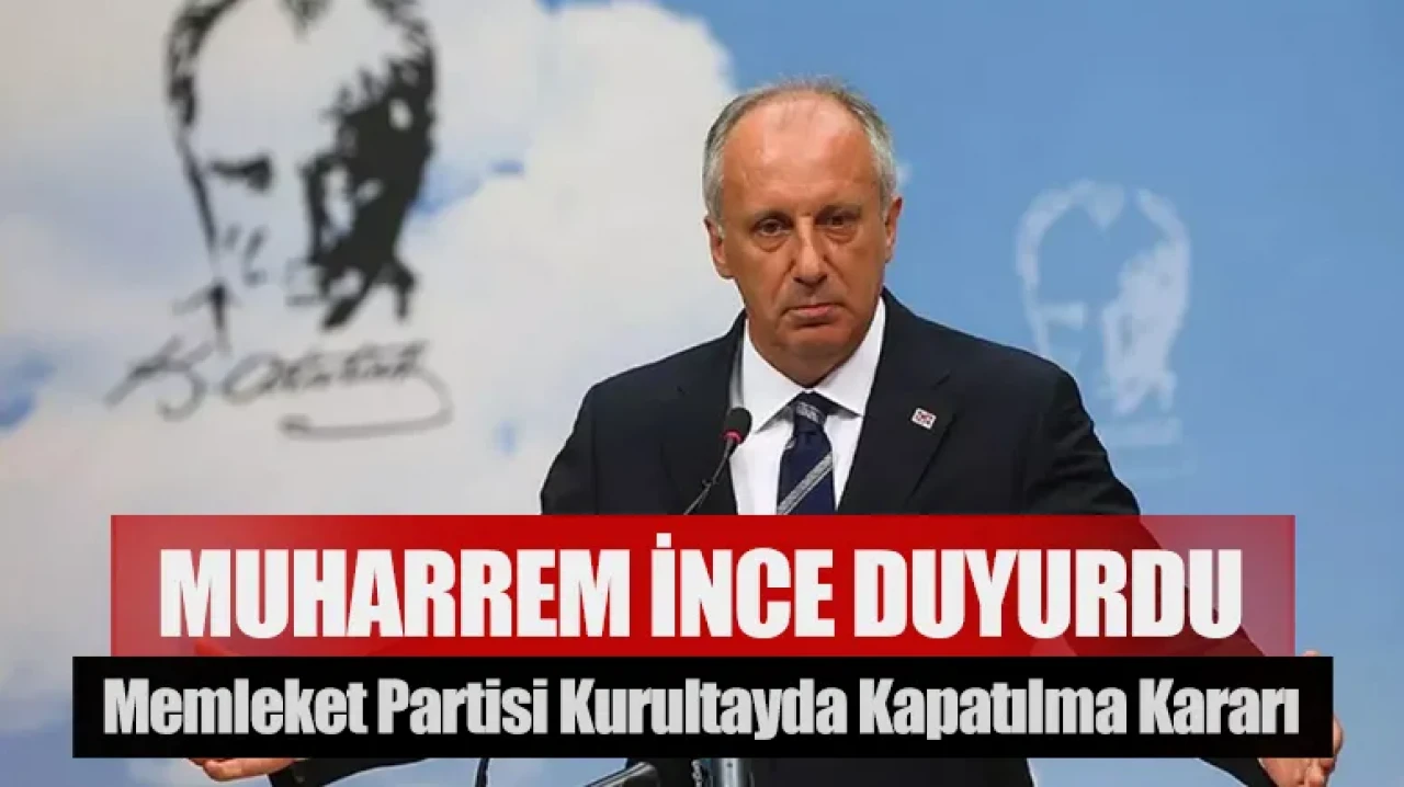 Muharrem İnce duyurdu: Memleket Partisi kurultayda kapatılma kararı almıştır!
