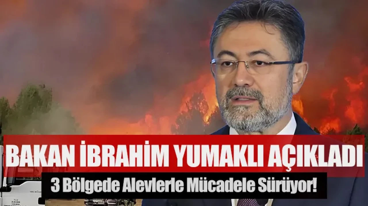 Bakan İbrahim Yumaklı açıkladı: 3 bölgede alevlerle mücadele sürüyor!