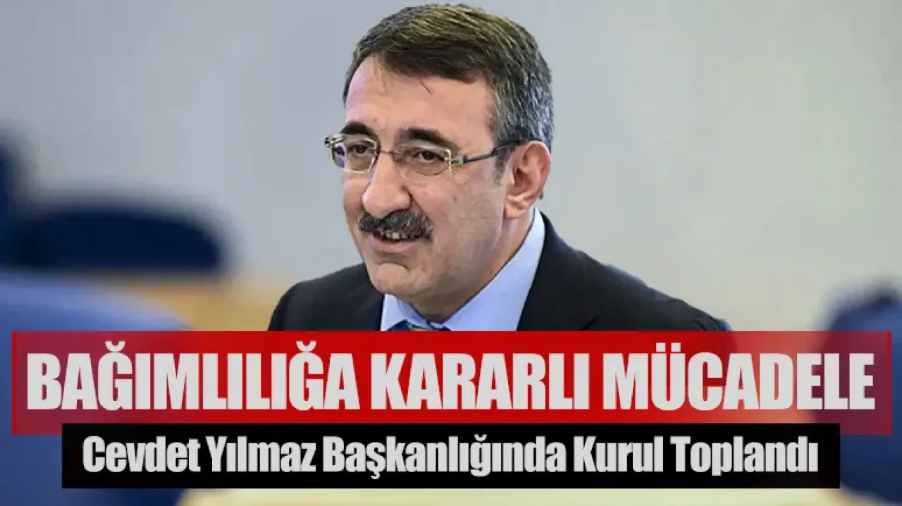 Cevdet Yılmaz başkanlığında kurul toplandı: Bağımlılıkla mücadelede net adımlar