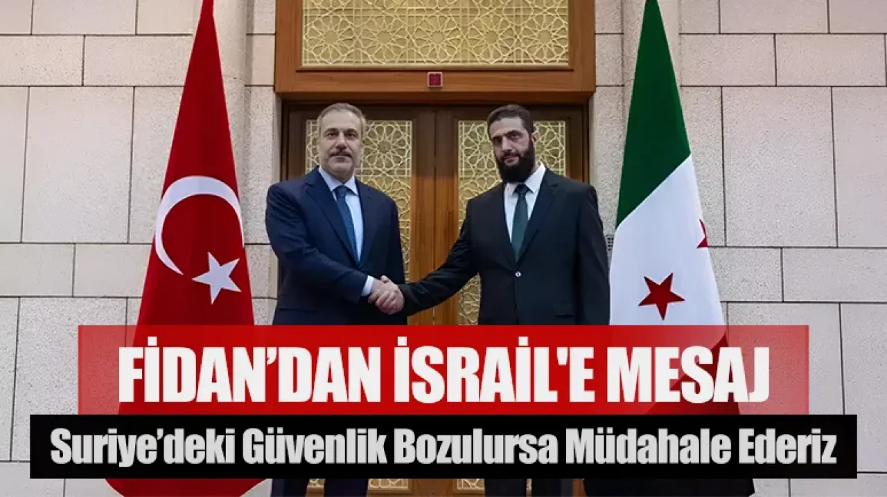 Fidan’dan İsrail'e mesaj: Suriye’deki güvenlik bozulursa müdahale ederiz