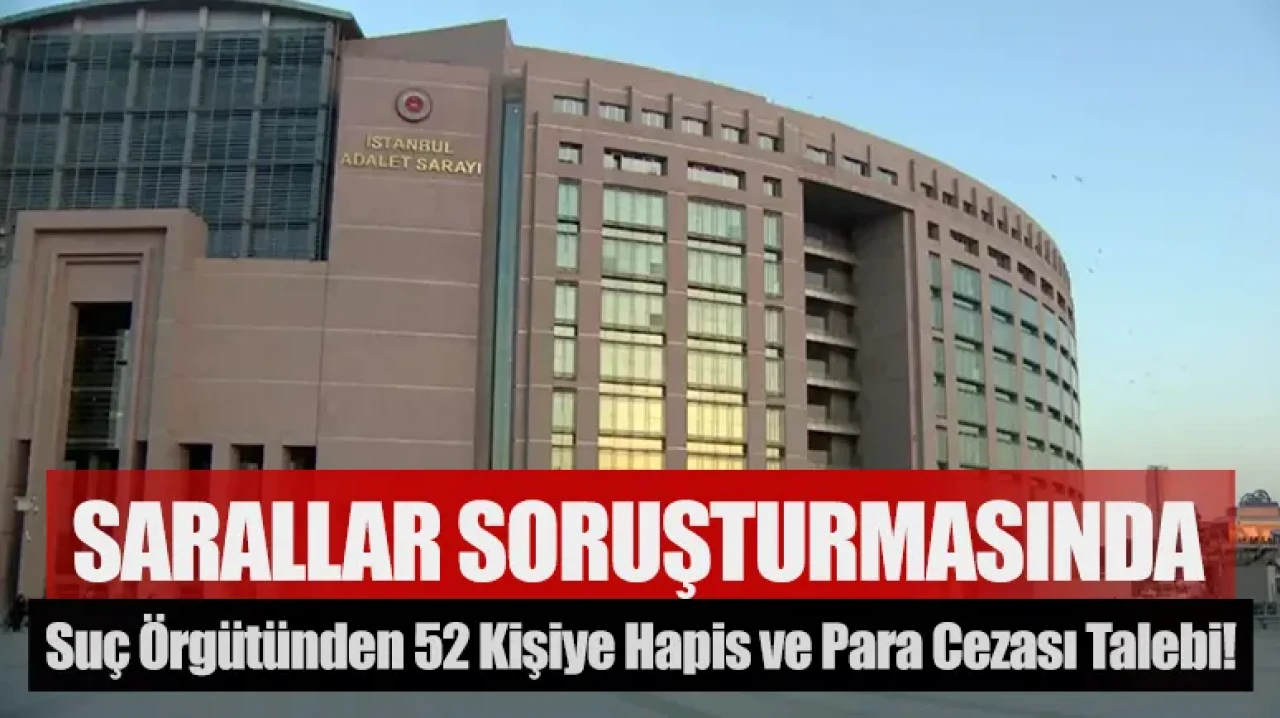 Sarallar suç örgütü soruşturmasında 52 kişiye hapis ve para cezası talebi!