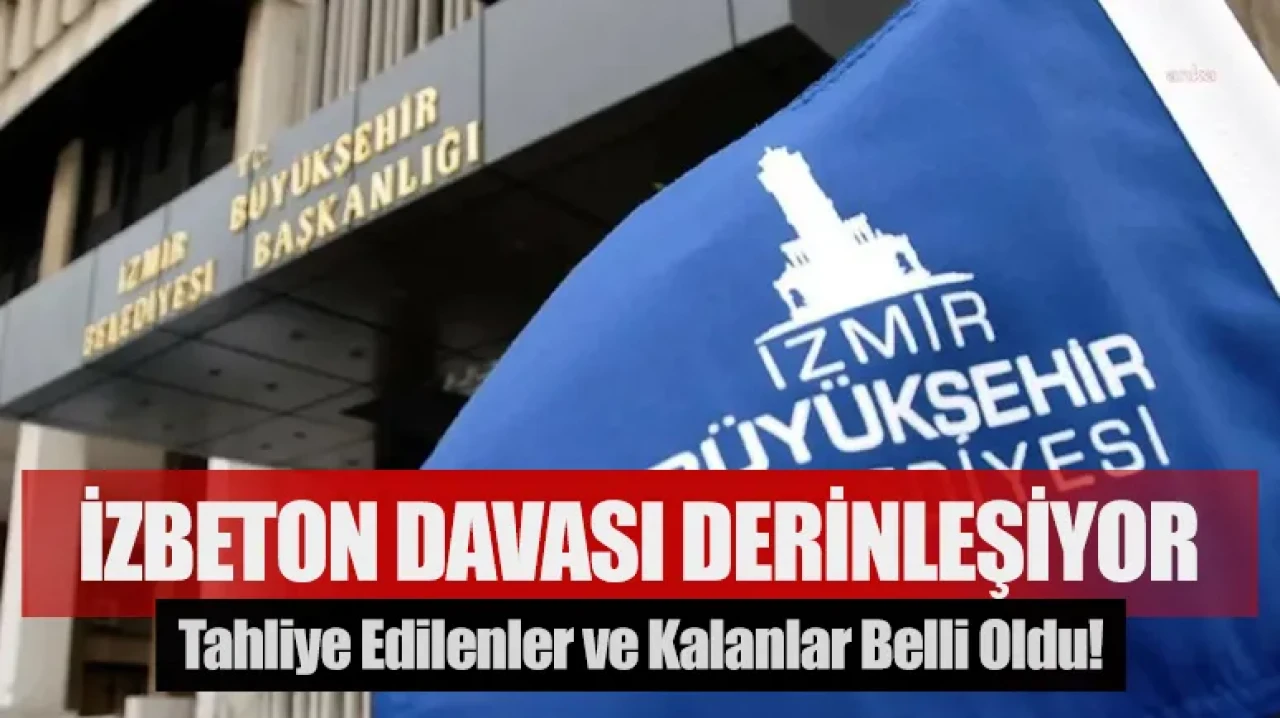 İZBETON davası derinleşiyor: Tahliye edilenler ve kalanlar belli oldu!