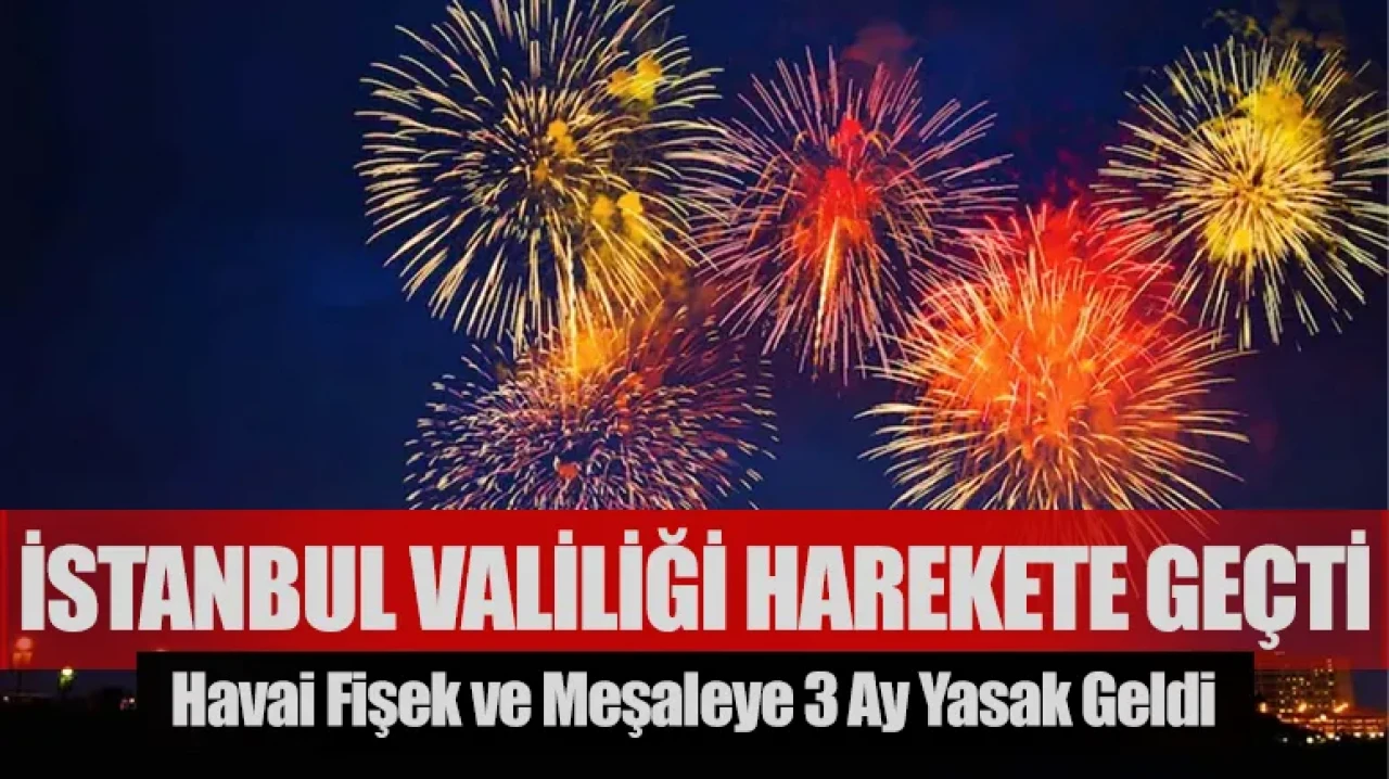 İstanbul Valiliği harekete geçti: Havai fişek ve meşaleye 3 ay yasak