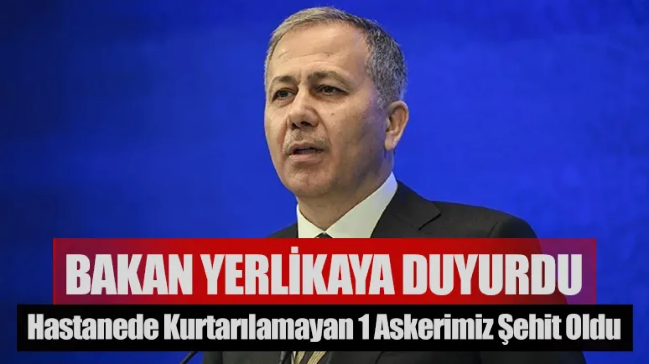 Bakan Yerlikaya duyurdu: 1 askerimiz şehit oldu