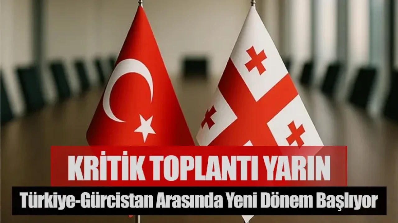 Kritik toplantı yarın: Türkiye-Gürcistan arasında yeni ekonomik dönem başlıyor