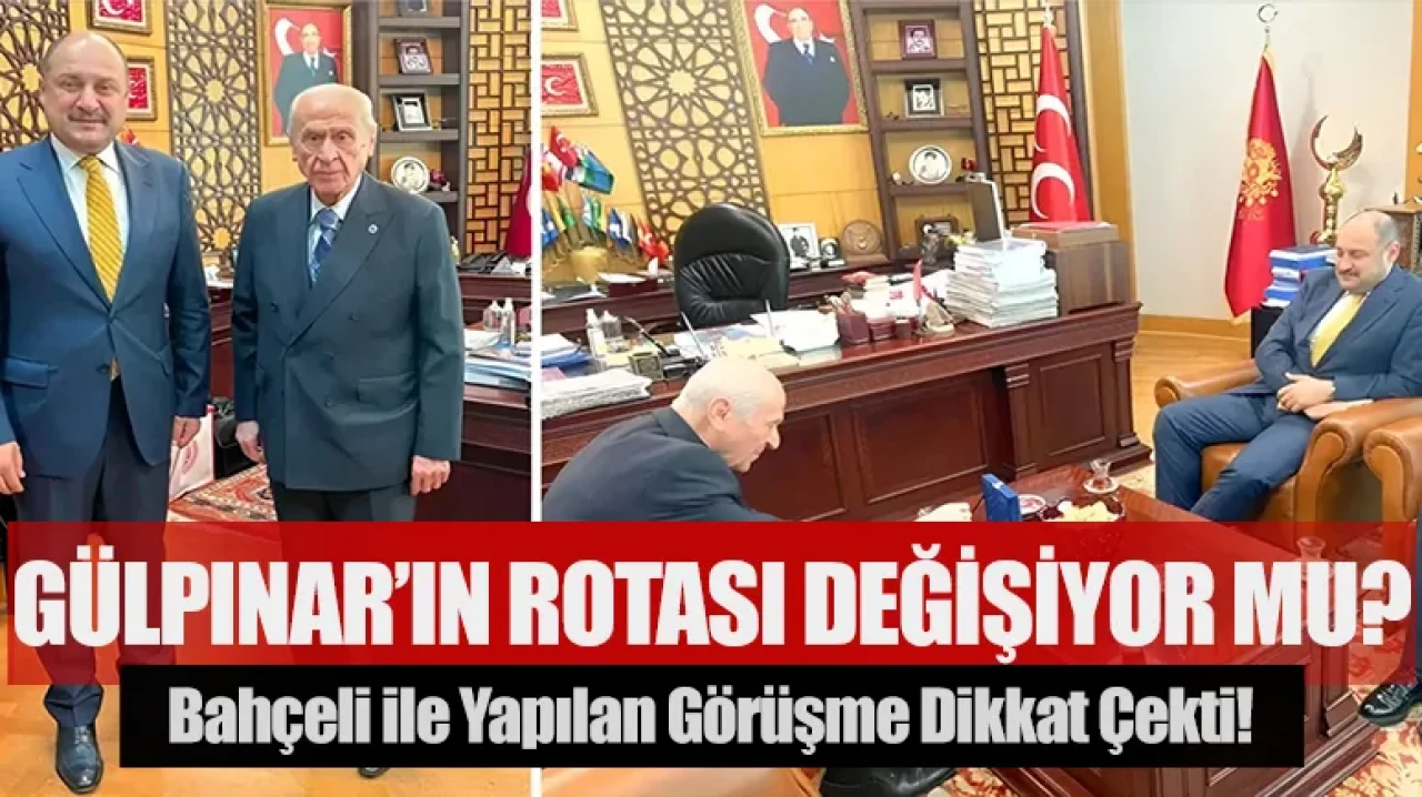 Gülpınar’ın rotası değişiyor mu? Bahçeli ile yapılan görüşme dikkat çekti!