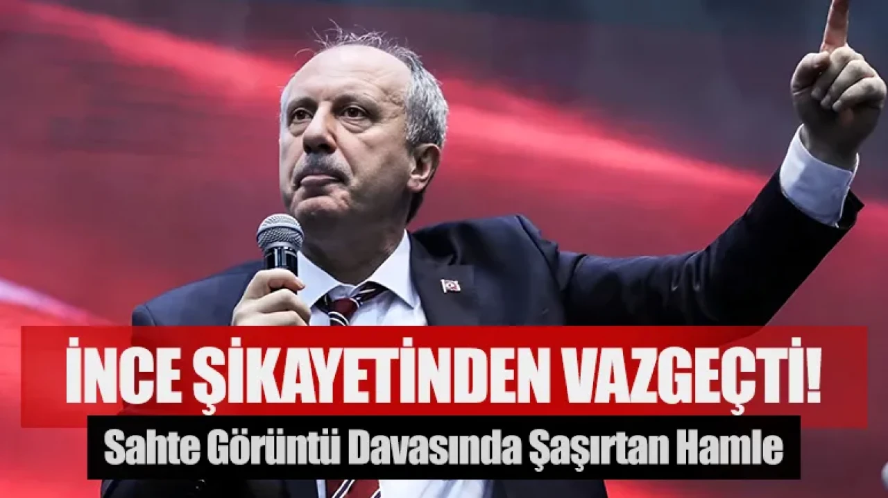 Sahte görüntü davasında şaşırtan hamle: İnce şikayetinden vazgeçti!