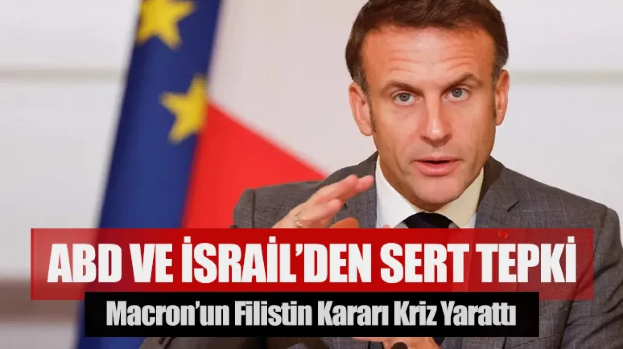 Macron’un Filistin kararı kriz yarattı: ABD ve İsrail’den sert tepki