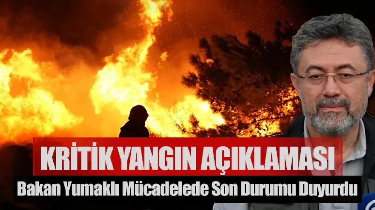Yangınlarla mücadelede kritik açıklama: Bakan Yumaklı son durumu duyurdu