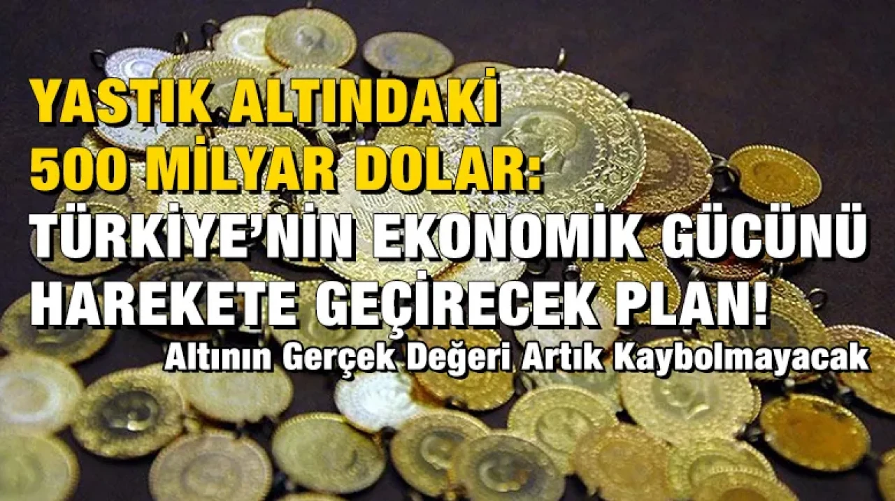 Yastık Altındaki 500 Milyar Dolar: Türkiye’nin Ekonomik Gücünü Harekete Geçirecek Plan!