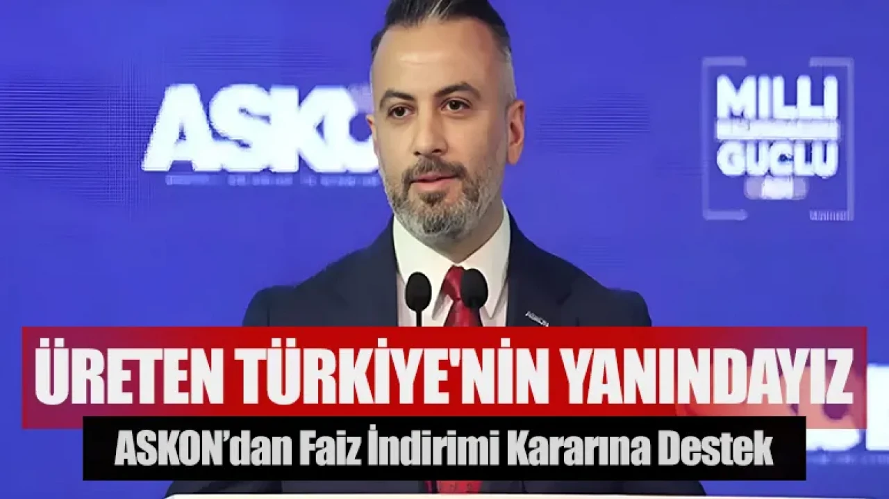 ASKON’dan faiz indirimi kararına destek: Üreten Türkiye'nin yanındayız