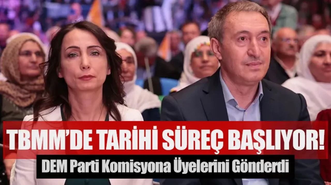 DEM Parti Komisyona üyelerini gönderdi: TBMM’de tarihi süreç başlıyor!